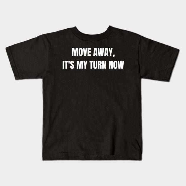 Move Away, It's My Turn Now Kids T-Shirt by Come On In And See What You Find
